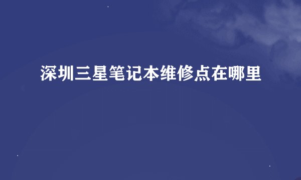 深圳三星笔记本维修点在哪里