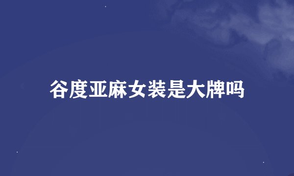 谷度亚麻女装是大牌吗