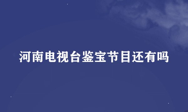 河南电视台鉴宝节目还有吗
