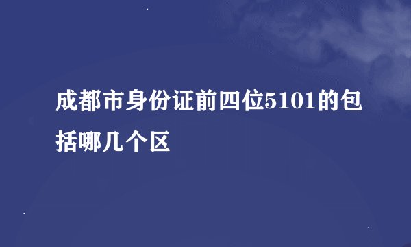 成都市身份证前四位5101的包括哪几个区