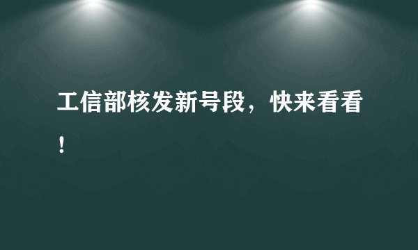 工信部核发新号段，快来看看！