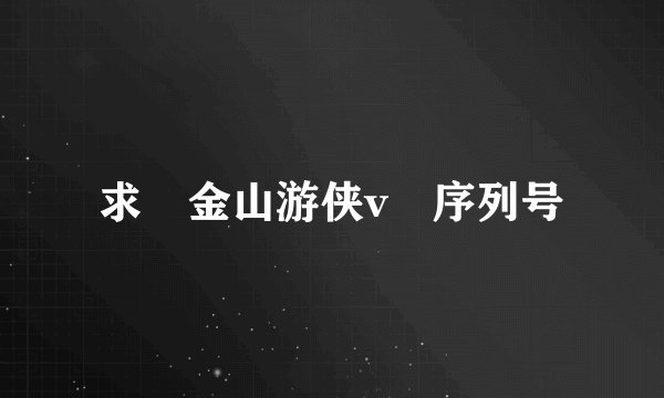 求 金山游侠v 序列号