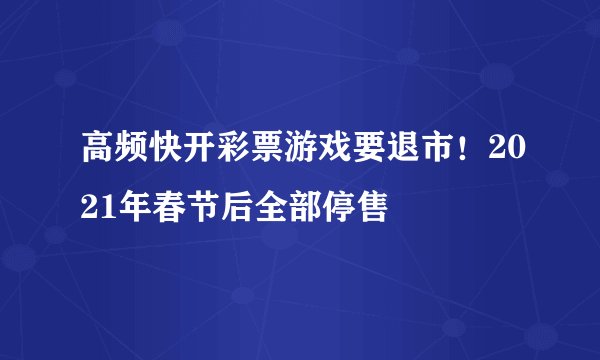 高频快开彩票游戏要退市！2021年春节后全部停售