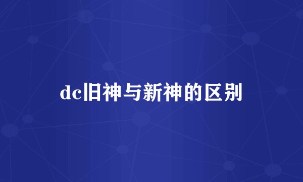 dc旧神与新神的区别