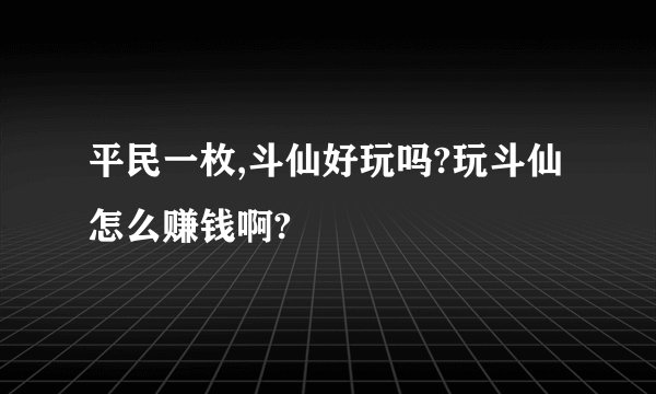 平民一枚,斗仙好玩吗?玩斗仙怎么赚钱啊?
