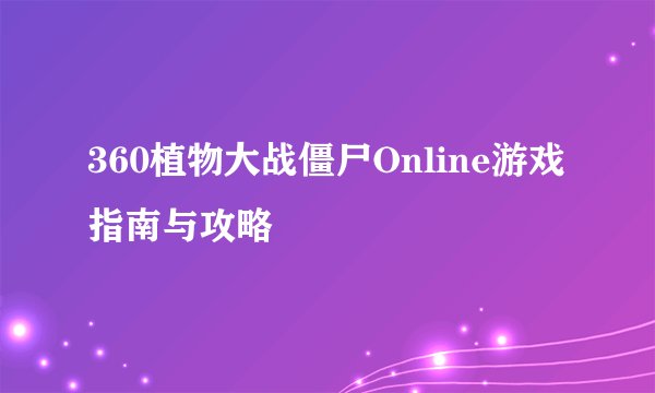 360植物大战僵尸Online游戏指南与攻略