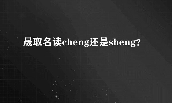 晟取名读cheng还是sheng？