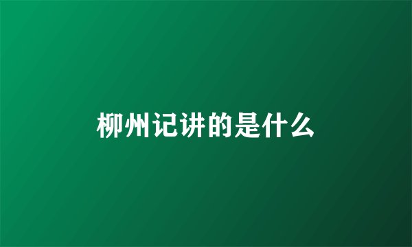 柳州记讲的是什么