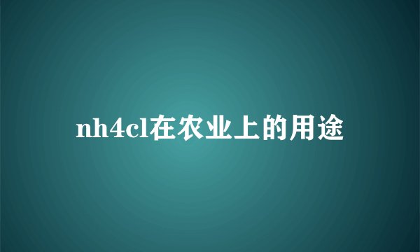 nh4cl在农业上的用途