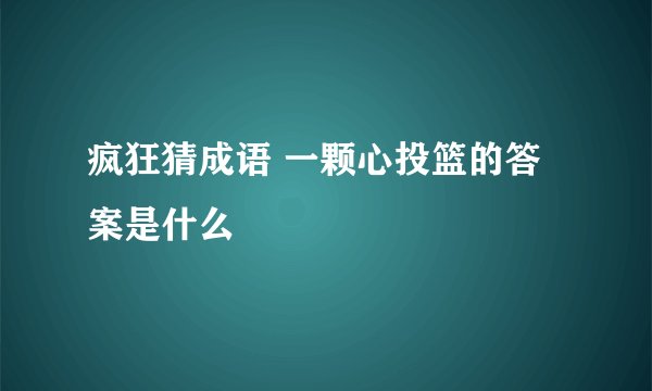 疯狂猜成语 一颗心投篮的答案是什么