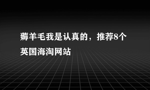 薅羊毛我是认真的，推荐8个英国海淘网站