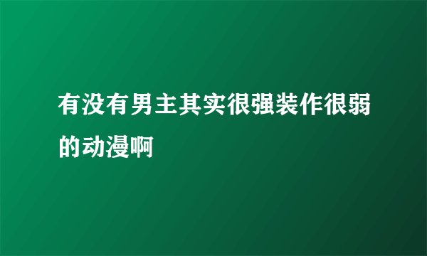 有没有男主其实很强装作很弱的动漫啊