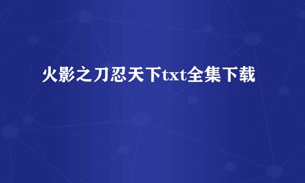 火影之刀忍天下txt全集下载