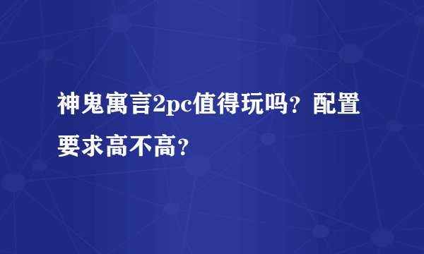 神鬼寓言2pc值得玩吗？配置要求高不高？