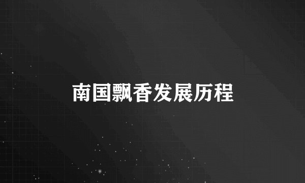 南国飘香发展历程