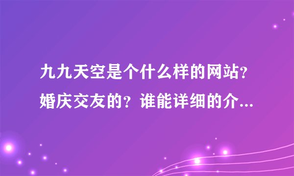 九九天空是个什么样的网站？婚庆交友的？谁能详细的介绍一下？