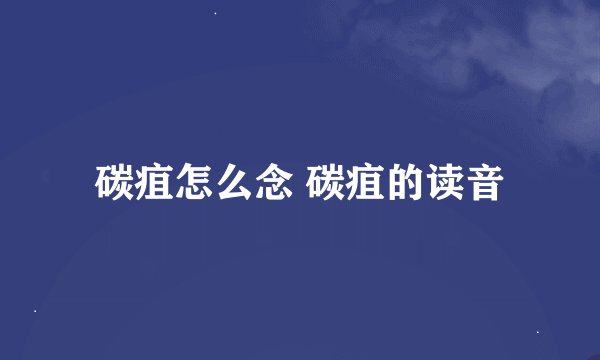 碳疽怎么念 碳疽的读音