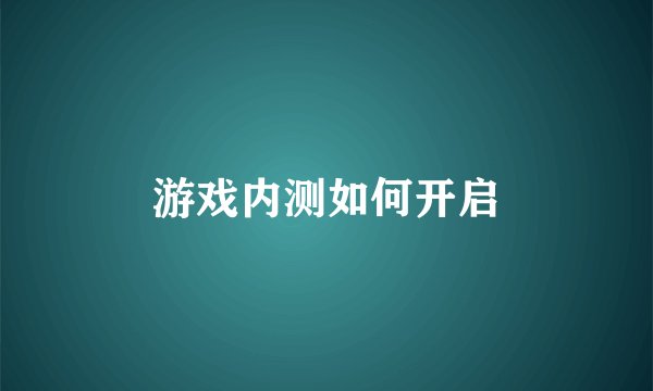 游戏内测如何开启