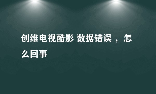 创维电视酷影 数据错误 ，怎么回事