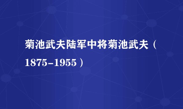 菊池武夫陆军中将菊池武夫（1875-1955）