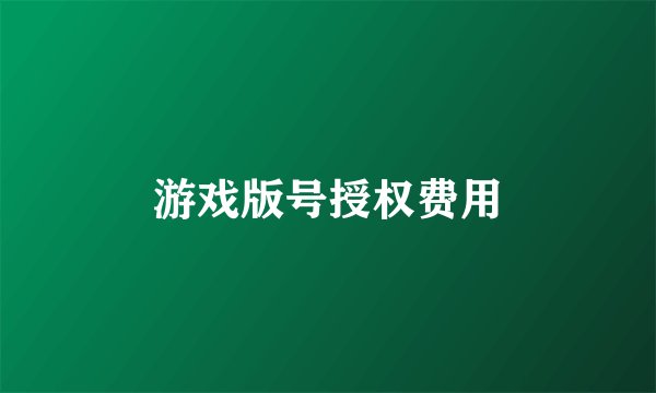 游戏版号授权费用