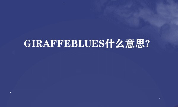 GIRAFFEBLUES什么意思?