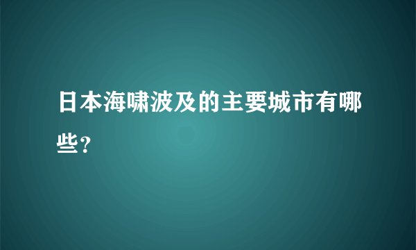 日本海啸波及的主要城市有哪些？
