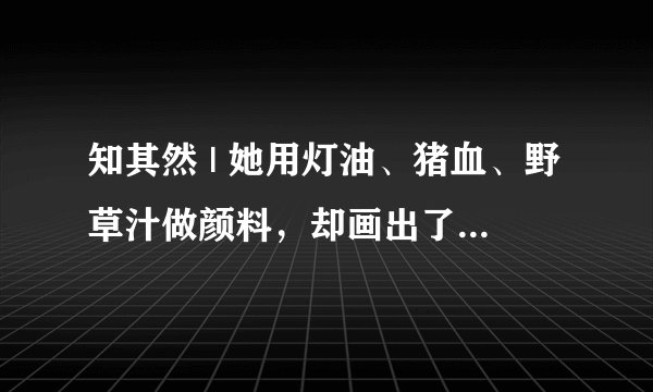 知其然 | 她用灯油、猪血、野草汁做颜料，却画出了天堂的花：萨贺芬和她的花