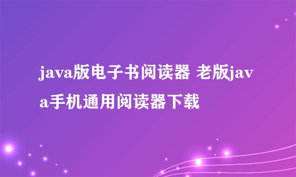 java版电子书阅读器 老版java手机通用阅读器下载
