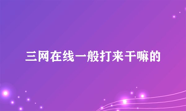 三网在线一般打来干嘛的