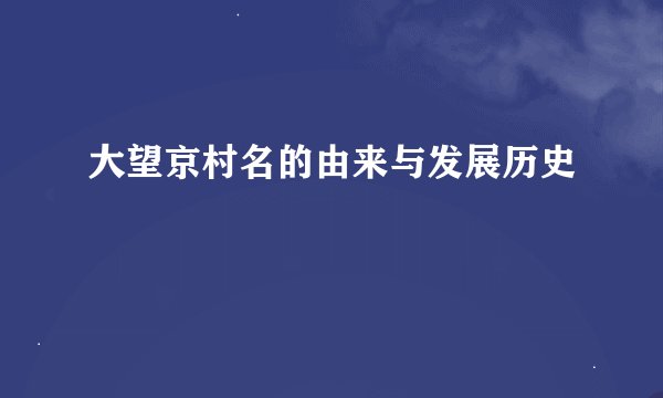 大望京村名的由来与发展历史