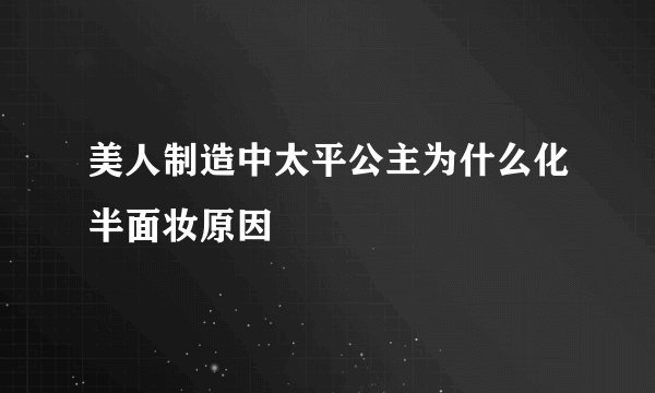 美人制造中太平公主为什么化半面妆原因