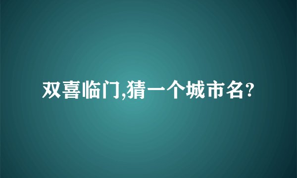双喜临门,猜一个城市名?