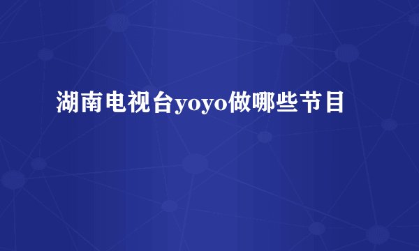 湖南电视台yoyo做哪些节目