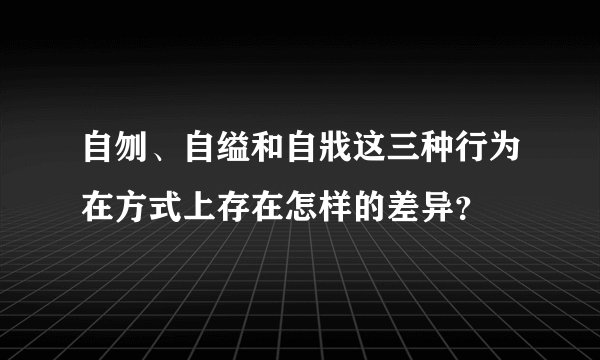 自刎、自缢和自戕这三种行为在方式上存在怎样的差异？