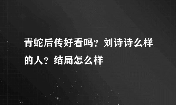 青蛇后传好看吗？刘诗诗么样的人？结局怎么样