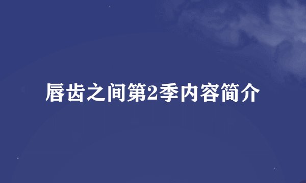 唇齿之间第2季内容简介