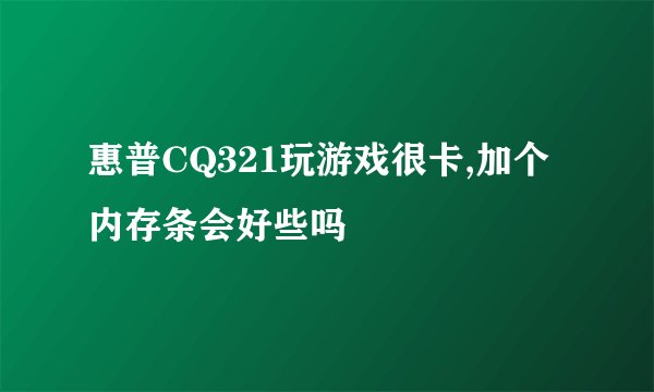 惠普CQ321玩游戏很卡,加个内存条会好些吗