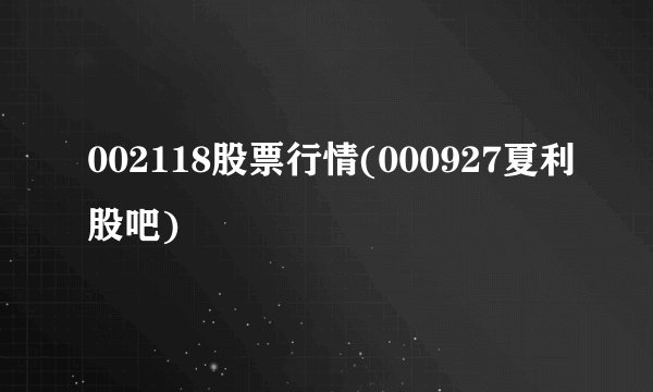 002118股票行情(000927夏利股吧)