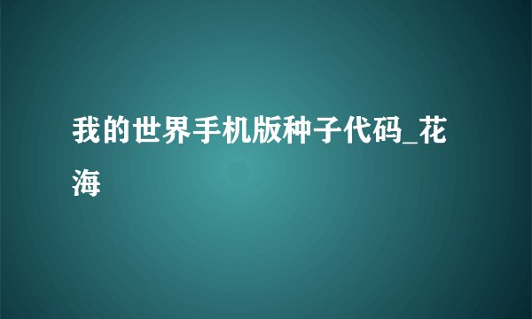 我的世界手机版种子代码_花海