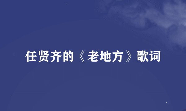 任贤齐的《老地方》歌词