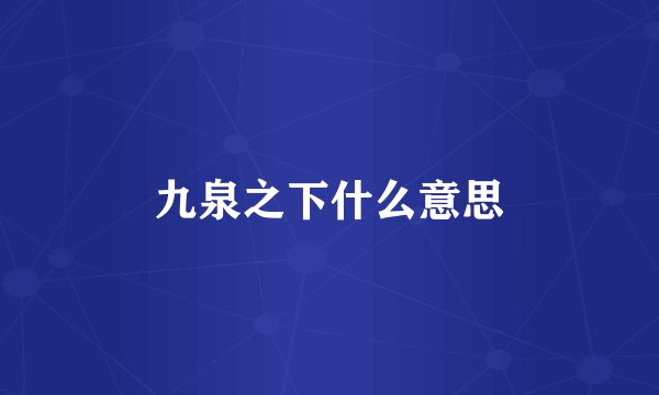 九泉之下什么意思
