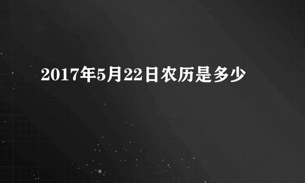 2017年5月22日农历是多少