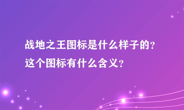 战地之王图标是什么样子的？这个图标有什么含义？
