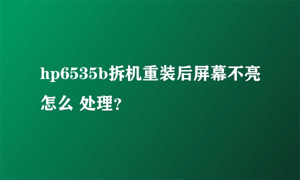 hp6535b拆机重装后屏幕不亮怎么 处理？