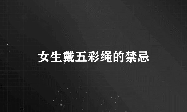 女生戴五彩绳的禁忌