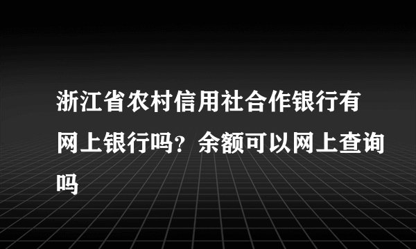 浙江省农村信用社合作银行有网上银行吗？余额可以网上查询吗