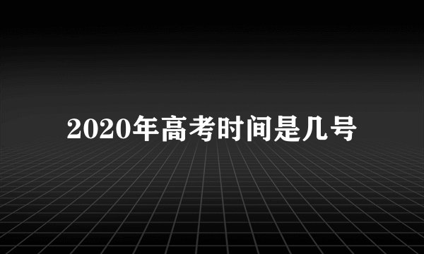 2020年高考时间是几号