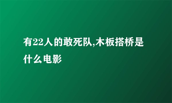 有22人的敢死队,木板搭桥是什么电影