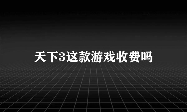 天下3这款游戏收费吗